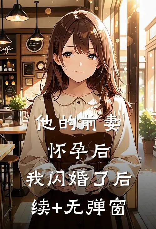 他的前妻怀孕后，我闪婚了后续+无弹窗