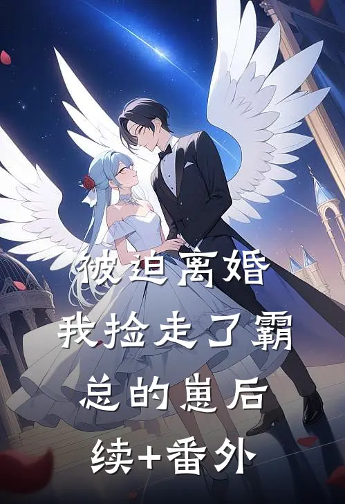 被迫离婚，我捡走了霸总的崽后续+番外
