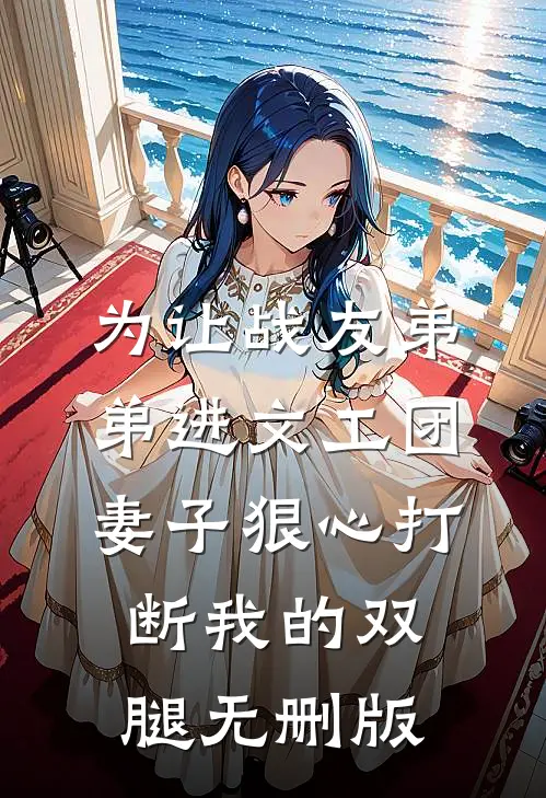 为让战友弟弟进文工团，妻子狠心打断我的双腿无删版
