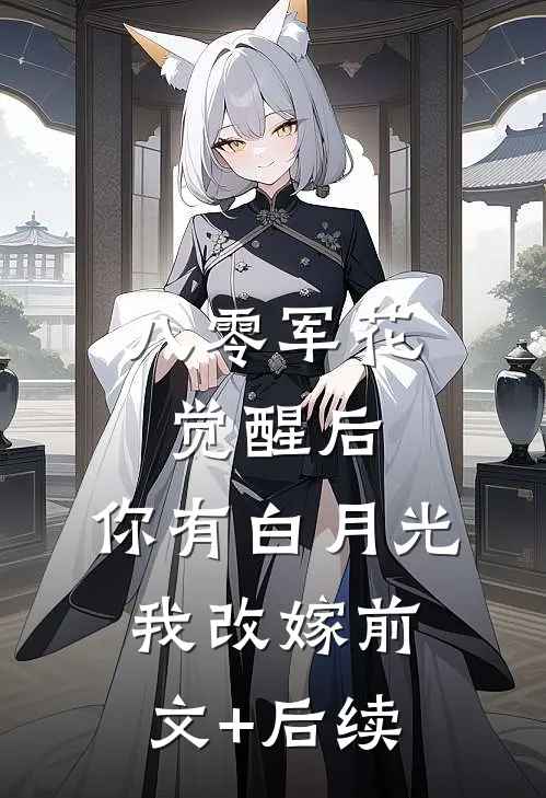八零军花觉醒后，你有白月光我改嫁前文+后续
