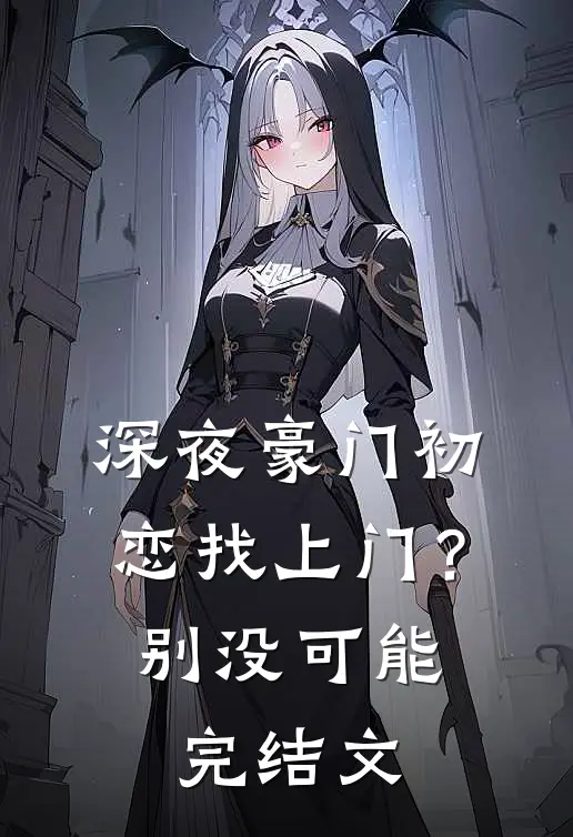 深夜豪门初恋找上门？别，没可能完结文