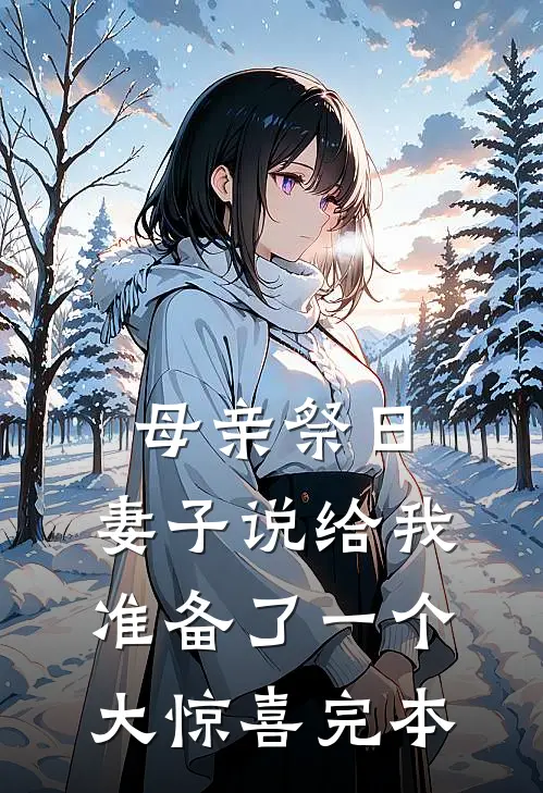 母亲祭日,妻子说给我准备了一个大惊喜完本