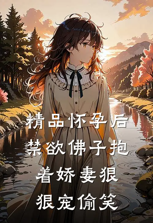 精品怀孕后,禁欲佛子抱着娇妻狠狠宠[偷笑]