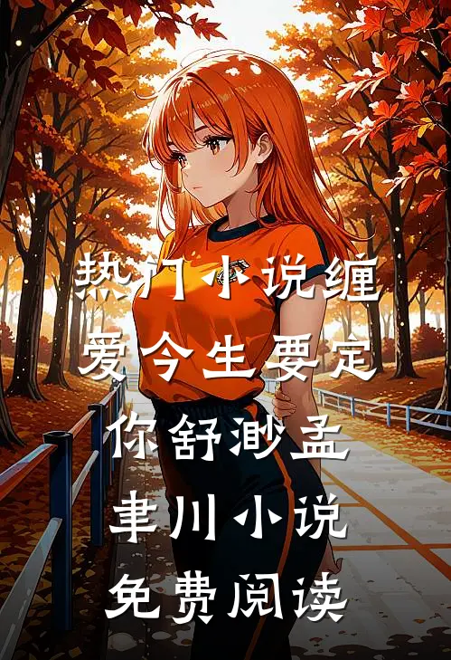 热门小说缠爱今生要定你舒渺孟聿川小说免费阅读