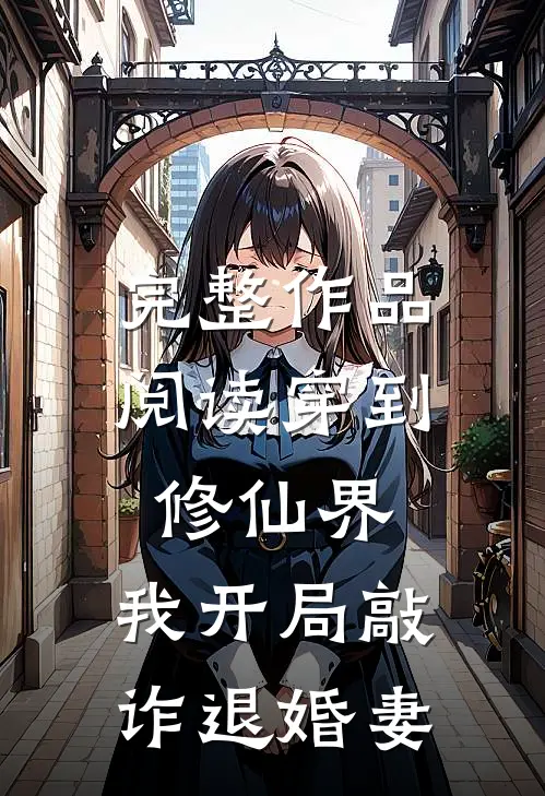 完整作品阅读穿到修仙界，我开局敲诈退婚妻