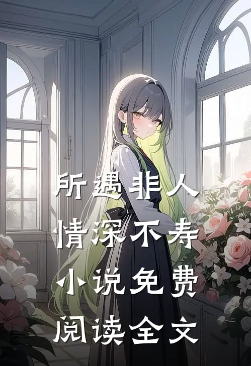 所遇非人，情深不寿小说免费阅读全文