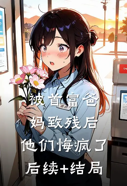 被首富爸妈致残后，他们悔疯了后续+结局