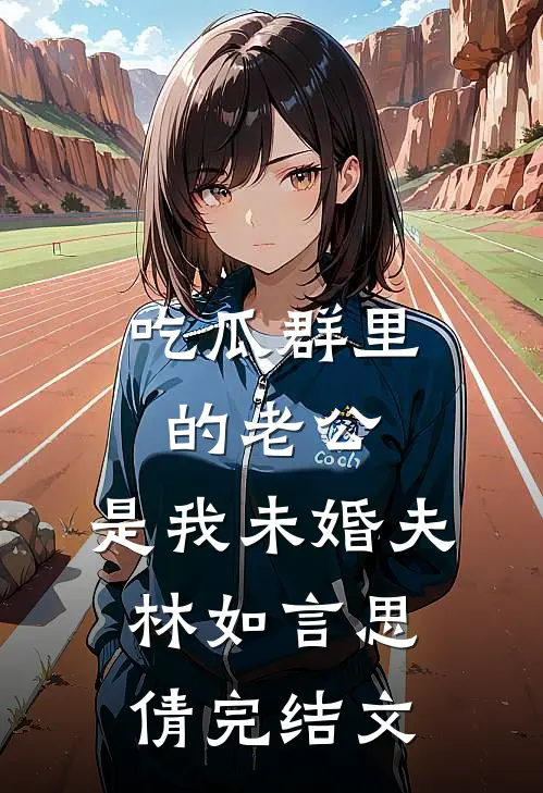 吃瓜群里的老公，是我未婚夫林如言思倩完结文