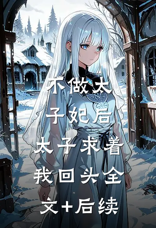 不做太子妃后，太子求着我回头全文+后续