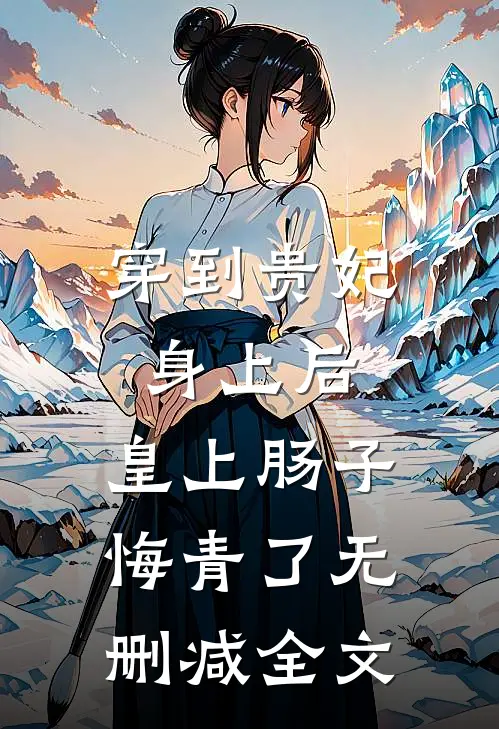 穿到贵妃身上后，皇上肠子悔青了无删减全文