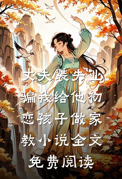 丈夫装失业，骗我给他初恋孩子做家教小说全文免费阅读