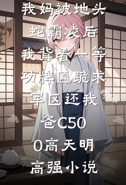 我妈被地头蛇霸凌后，我背着一等功牌匾跪求军区还我爸C500高天明高强小说