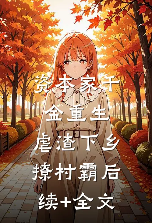 资本家千金重生，虐渣下乡撩村霸后续+全文