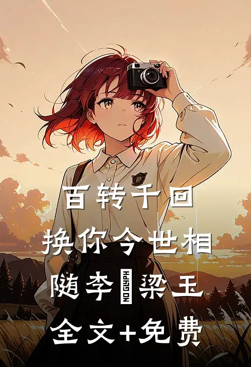 百转千回，换你今世相随李璟梁玉全文+免费