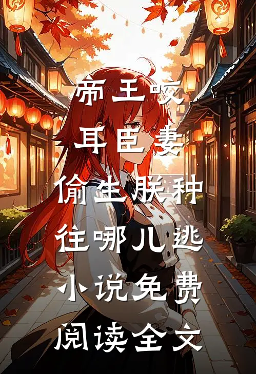 帝王咬耳臣妻：偷生朕种往哪儿逃小说免费阅读全文