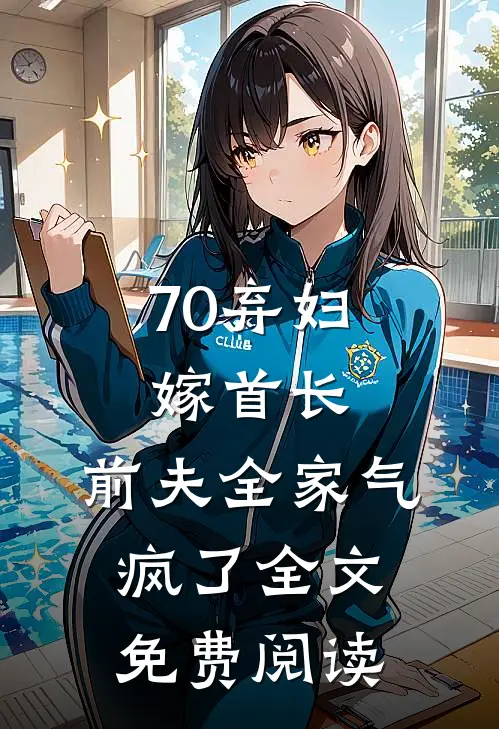 70弃妇嫁首长，前夫全家气疯了全文免费阅读