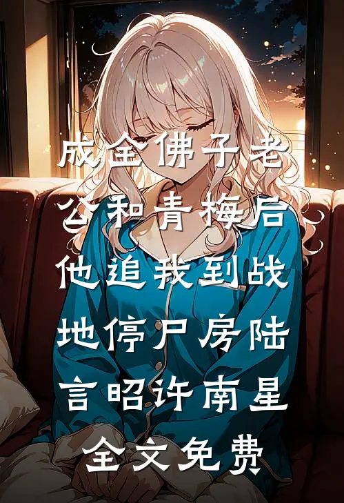 成全佛子老公和青梅后，他追我到战地停尸房陆言昭许南星全文免费
