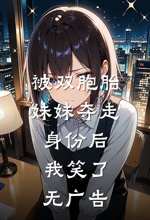 被双胞胎妹妹夺走身份后，我笑了无广告