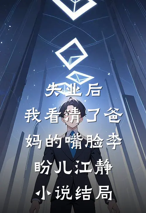 失业后，我看清了爸妈的嘴脸李盼儿江静小说结局