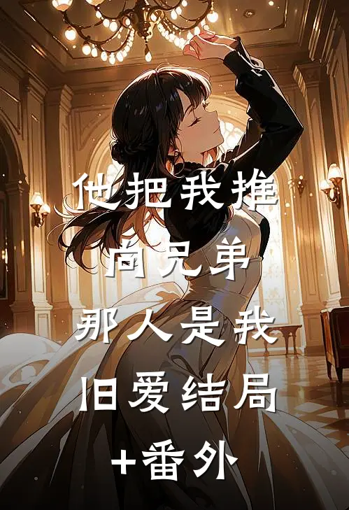他把我推向兄弟，那人是我旧爱结局+番外