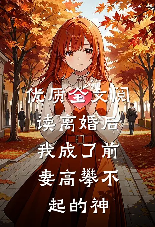 优质全文阅读离婚后，我成了前妻高攀不起的神