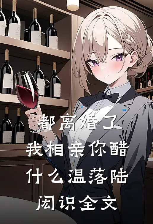 都离婚了，我相亲你醋什么温落陆闳识全文