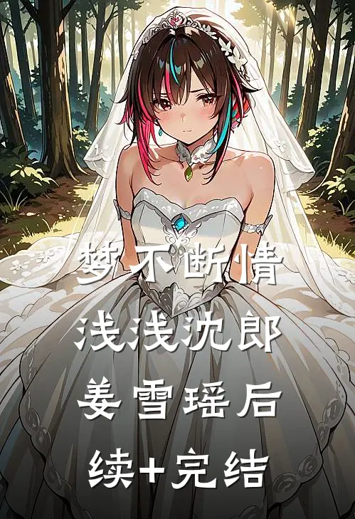 梦不断情浅浅沈郎姜雪瑶后续+完结