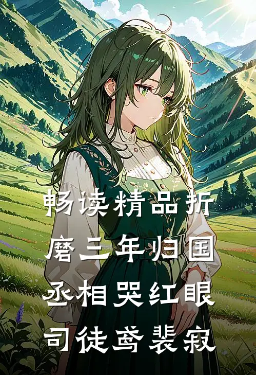 畅读精品折磨三年归国,丞相哭红眼(司徒鸢裴寂)