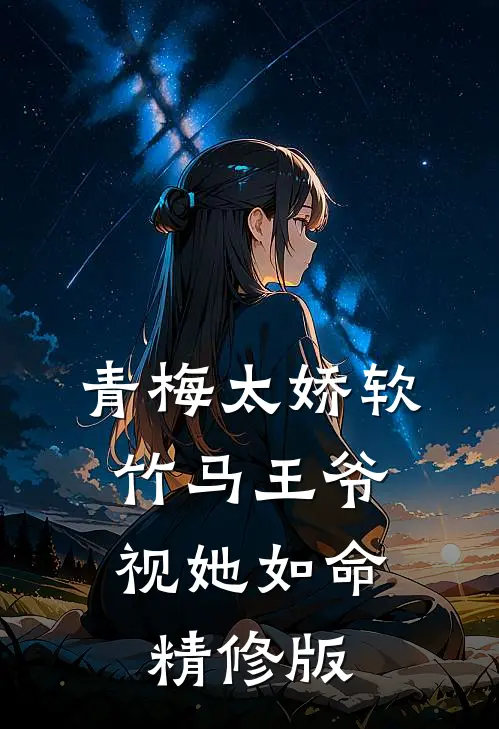 青梅太娇软，竹马王爷视她如命精修版