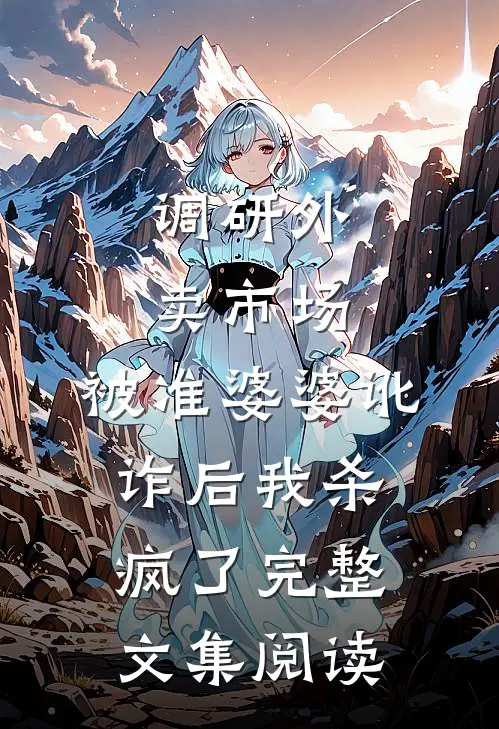 调研外卖市场，被准婆婆讹诈后我杀疯了完整文集阅读