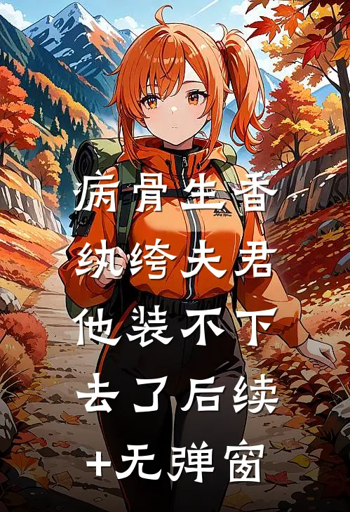 病骨生香，纨绔夫君他装不下去了后续+无弹窗