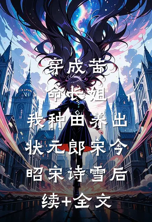 穿成苦命长姐，我种田养出状元郎宋今昭宋诗雪后续+全文