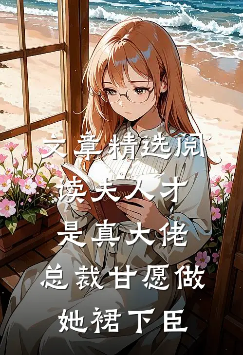 文章精选阅读夫人才是真大佬，总裁甘愿做她裙下臣