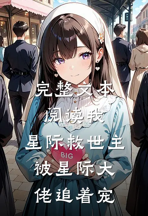 完整文本阅读我，星际救世主，被星际大佬追着宠