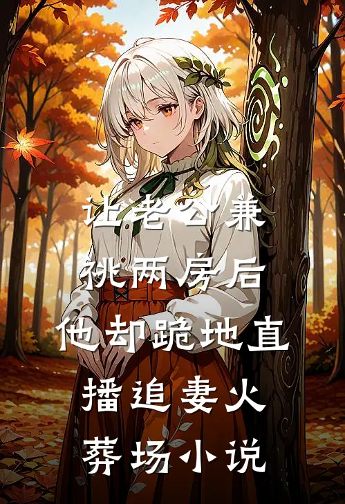 让老公兼祧两房后，他却跪地直播追妻火葬场小说