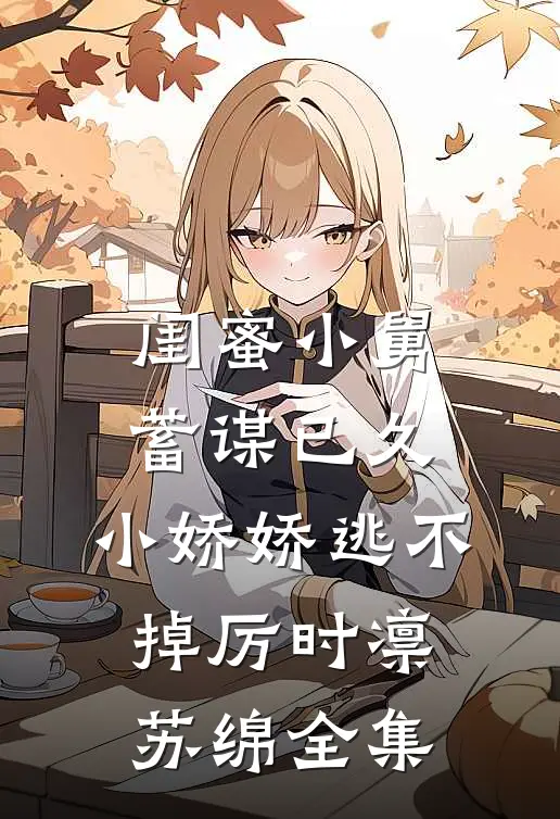 闺蜜小舅蓄谋已久，小娇娇逃不掉厉时凛苏绵全集