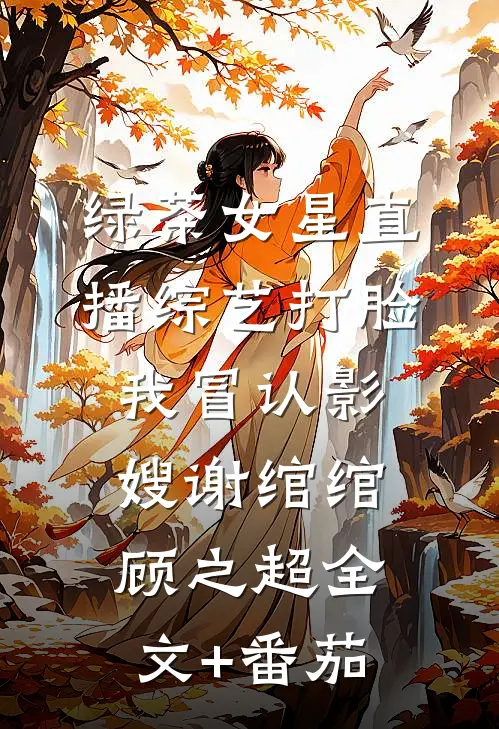 绿茶女星直播综艺打脸我冒认影嫂谢绾绾顾之超全文+番茄