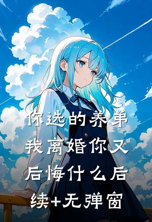 你选的养弟，我离婚你又后悔什么后续+无弹窗