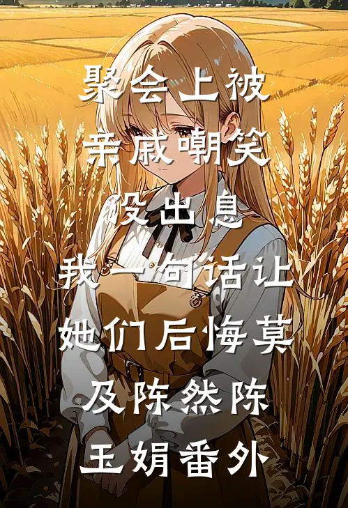 聚会上被亲戚嘲笑没出息，我一句话让她们后悔莫及陈然陈玉娟番外