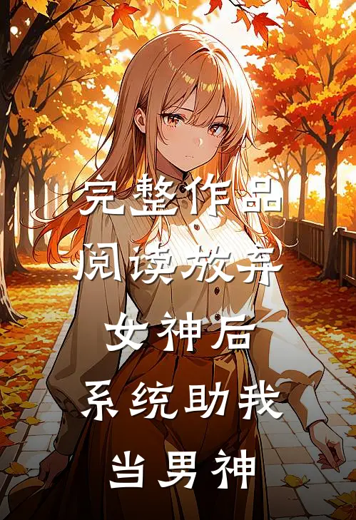 完整作品阅读放弃女神后，系统助我当男神