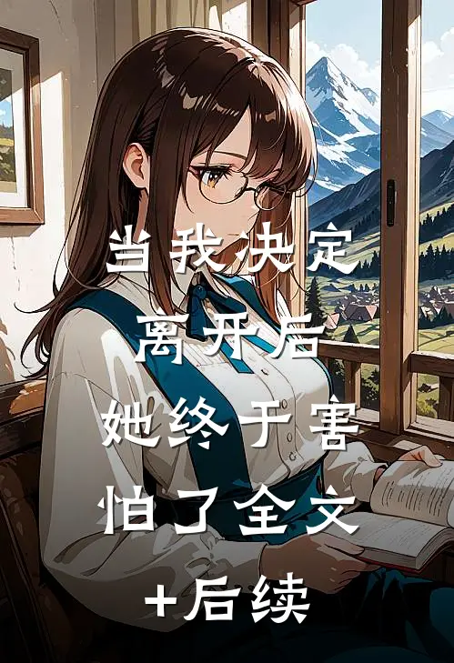当我决定离开后，她终于害怕了全文+后续