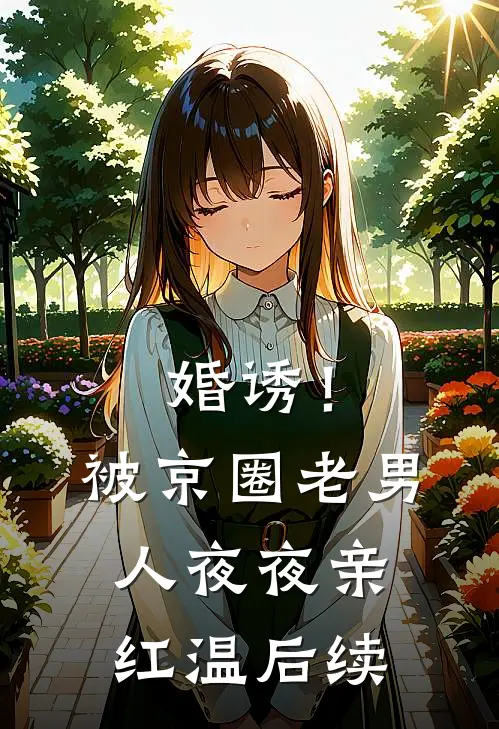 婚诱！被京圈老男人夜夜亲红温后续
