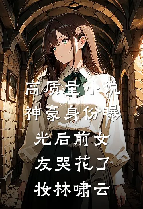 高质量小说神豪身份曝光后前女友哭花了妆林啸云