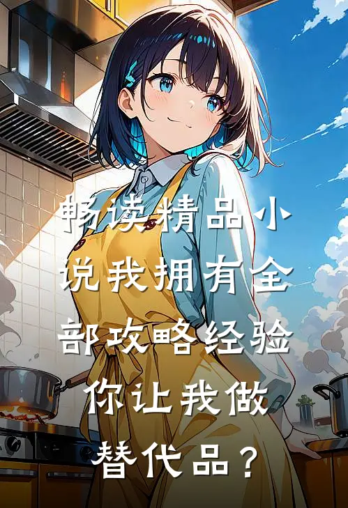 畅读精品小说我拥有全部攻略经验，你让我做替代品？
