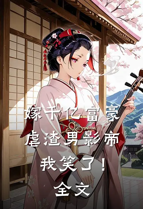 嫁千亿富豪虐渣男影帝，我笑了！全文