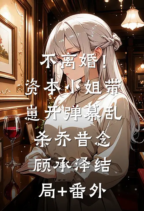 不离婚！资本小姐带崽开弹幕乱杀乔昔念顾承泽结局+番外