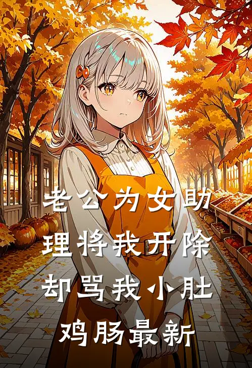 老公为女助理将我开除，却骂我小肚鸡肠最新