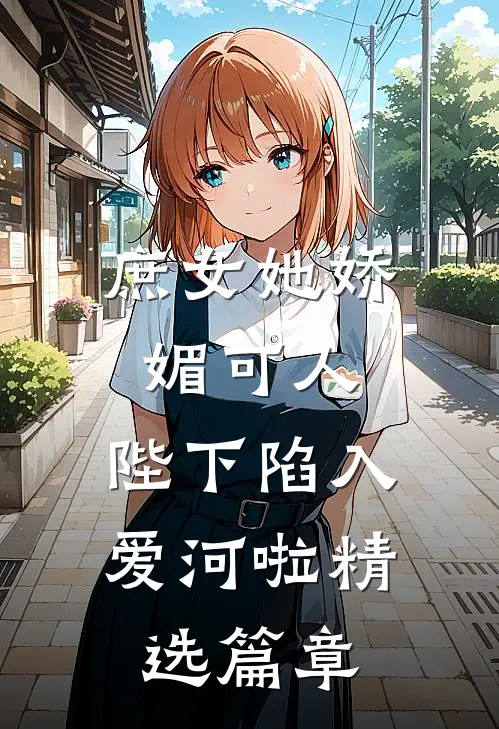 庶女她娇媚可人，陛下陷入爱河啦精选篇章