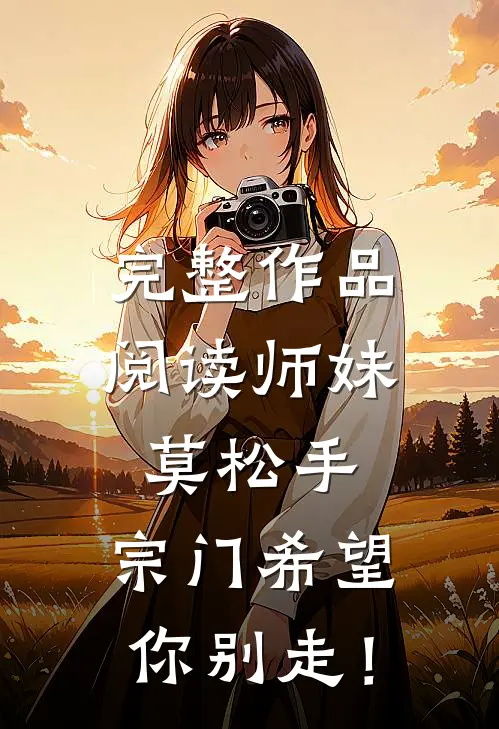 完整作品阅读师妹莫松手，宗门希望你别走！