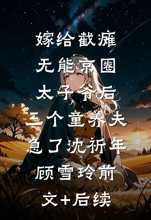 嫁给截瘫无能京圈太子爷后，三个童养夫急了沈祈年顾雪玲前文+后续